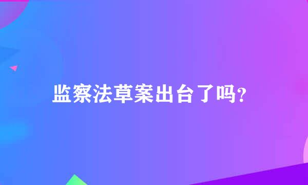 监察法草案出台了吗？