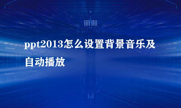 ppt2013怎么设置背景音乐及自动播放