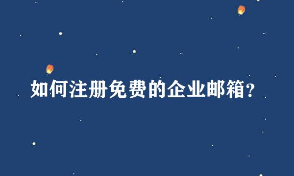 如何注册免费的企业邮箱？