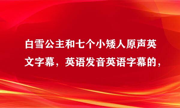 白雪公主和七个小矮人原声英文字幕，英语发音英语字幕的，