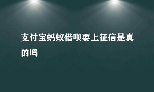 支付宝蚂蚁借呗要上征信是真的吗