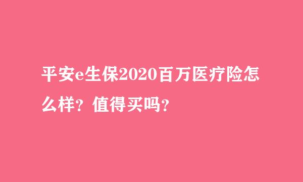 平安e生保2020百万医疗险怎么样？值得买吗？