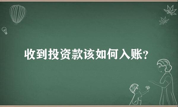 收到投资款该如何入账？