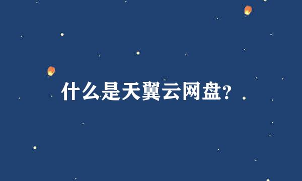 什么是天翼云网盘？