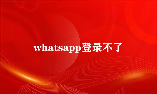 whatsapp登录不了