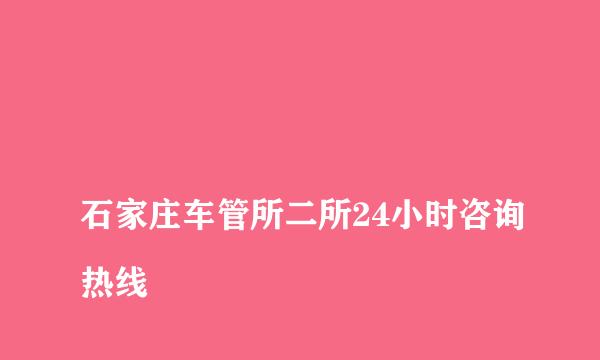 
石家庄车管所二所24小时咨询热线
