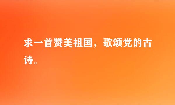 求一首赞美祖国，歌颂党的古诗。