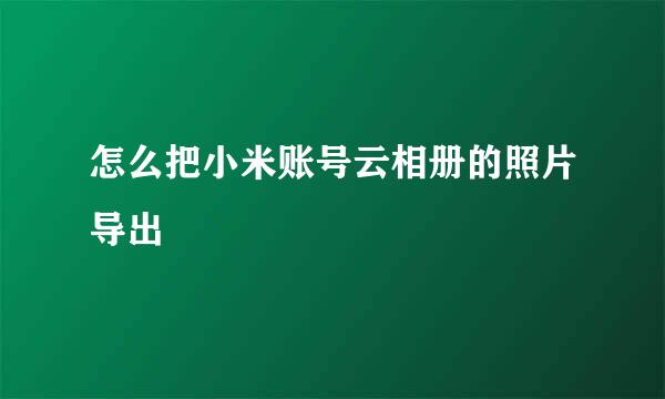 怎么把小米账号云相册的照片导出