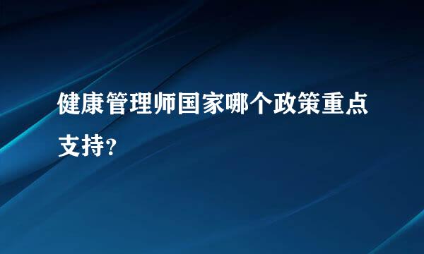 健康管理师国家哪个政策重点支持？