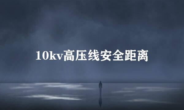 10kv高压线安全距离