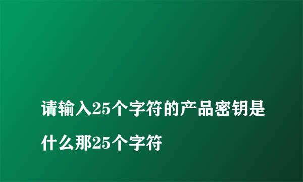 
请输入25个字符的产品密钥是什么那25个字符
