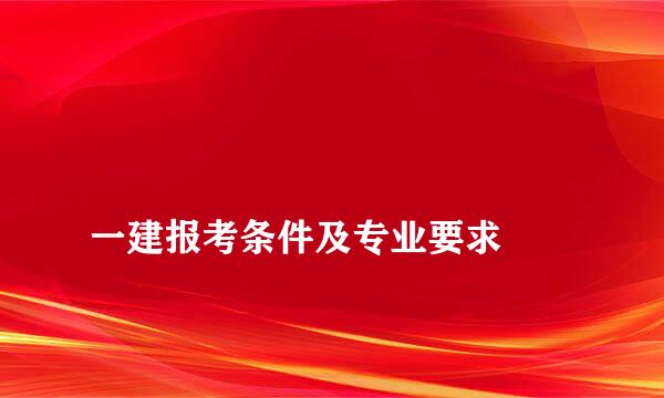 
一建报考条件及专业要求
