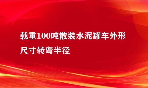 载重100吨散装水泥罐车外形尺寸转弯半径