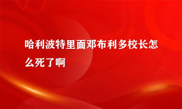 哈利波特里面邓布利多校长怎么死了啊