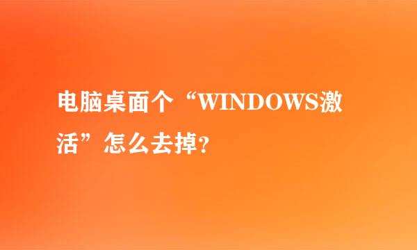 电脑桌面个“WINDOWS激活”怎么去掉？