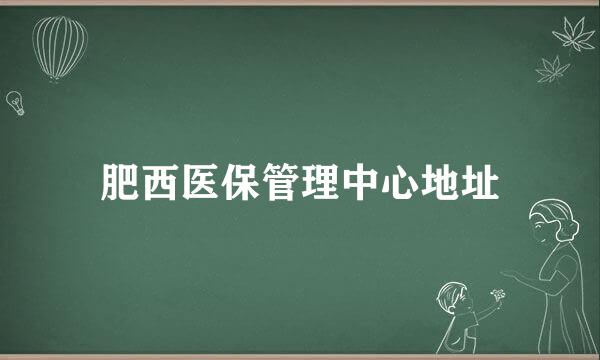 肥西医保管理中心地址