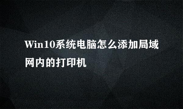 Win10系统电脑怎么添加局域网内的打印机