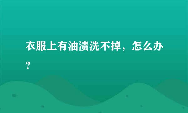 衣服上有油渍洗不掉，怎么办？