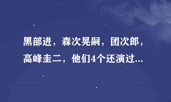 黑部进，森次晃嗣，团次郎，高峰圭二，他们4个还演过什么电视？