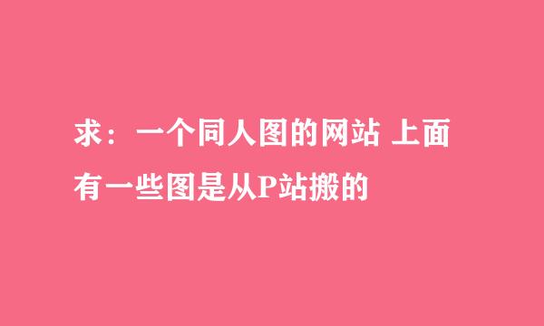 求：一个同人图的网站 上面有一些图是从P站搬的