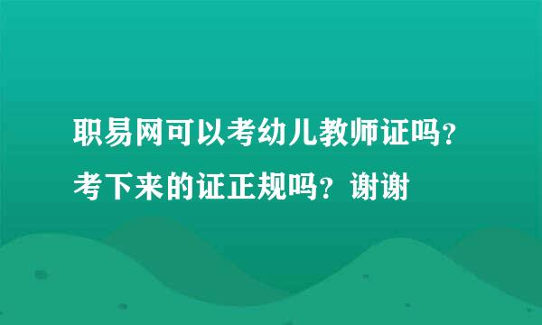 职易网可以考幼儿教师证吗？考下来的证正规吗？谢谢