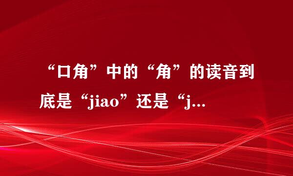 “口角”中的“角”的读音到底是“jiao”还是“jue”？