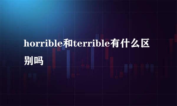 horrible和terrible有什么区别吗