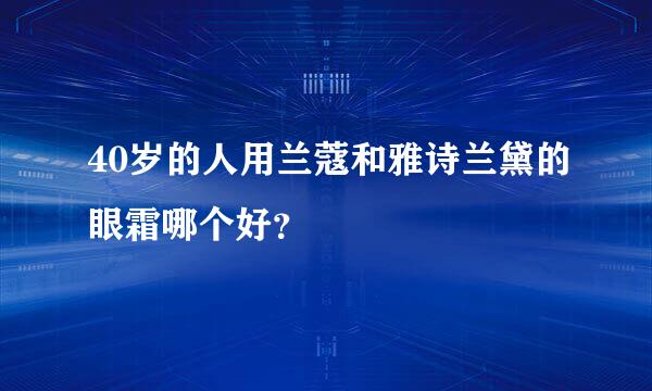 40岁的人用兰蔻和雅诗兰黛的眼霜哪个好？