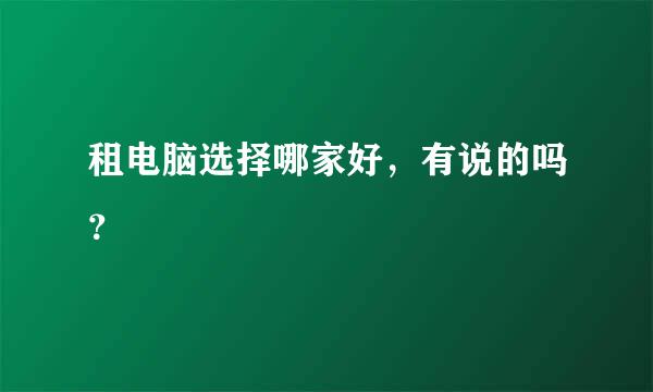 租电脑选择哪家好，有说的吗？