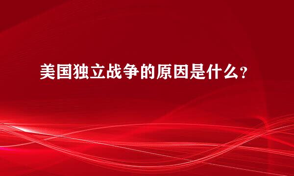 美国独立战争的原因是什么？