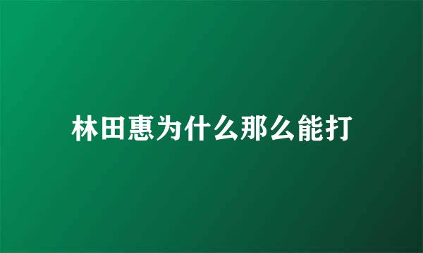 林田惠为什么那么能打