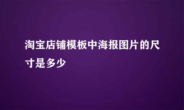 淘宝店铺模板中海报图片的尺寸是多少