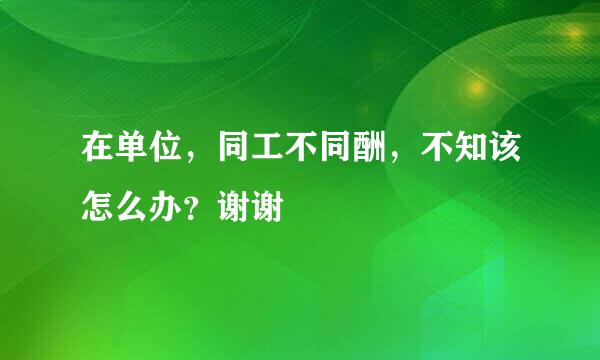 在单位，同工不同酬，不知该怎么办？谢谢