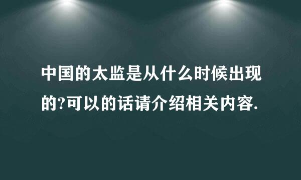 中国的太监是从什么时候出现的?可以的话请介绍相关内容.