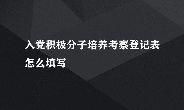 入党积极分子培养考察登记表怎么填写