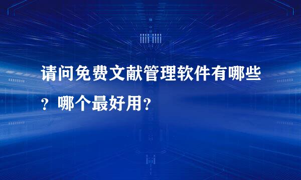 请问免费文献管理软件有哪些？哪个最好用？