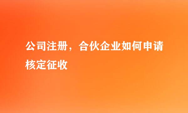 公司注册，合伙企业如何申请核定征收