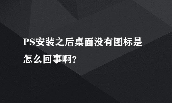 PS安装之后桌面没有图标是怎么回事啊？