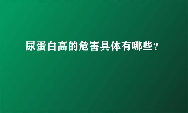 尿蛋白高的危害具体有哪些？