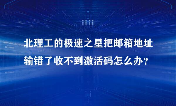 北理工的极速之星把邮箱地址输错了收不到激活码怎么办？