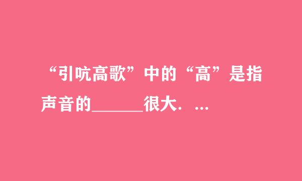 “引吭高歌”中的“高”是指声音的______很大．“掩耳盗铃”是在______处减弱声音的，植树造林可以在____