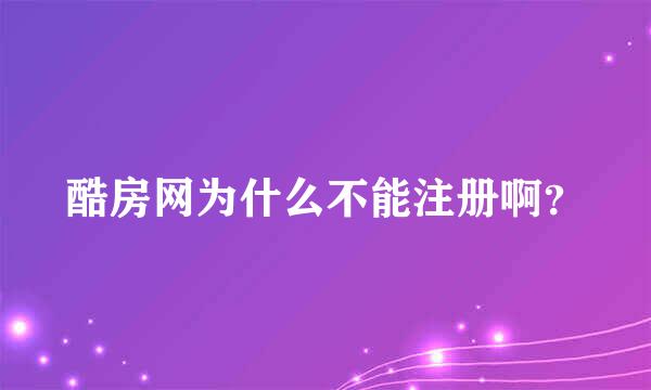 酷房网为什么不能注册啊？