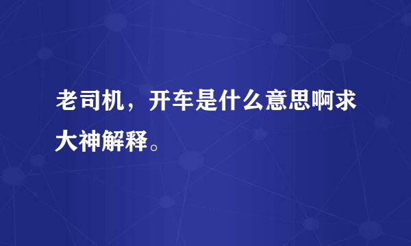 老司机，开车是什么意思啊求大神解释。