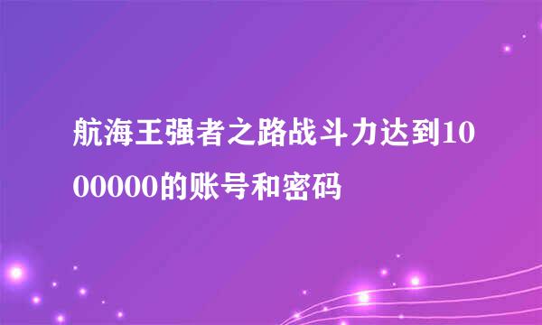 航海王强者之路战斗力达到1000000的账号和密码