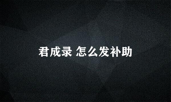 君成录 怎么发补助