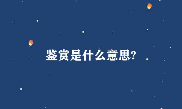 鉴赏是什么意思?