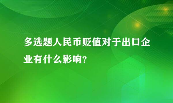 多选题人民币贬值对于出口企业有什么影响？