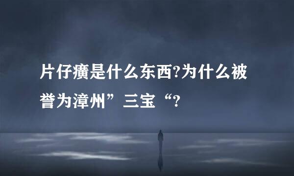 片仔癀是什么东西?为什么被誉为漳州”三宝“?