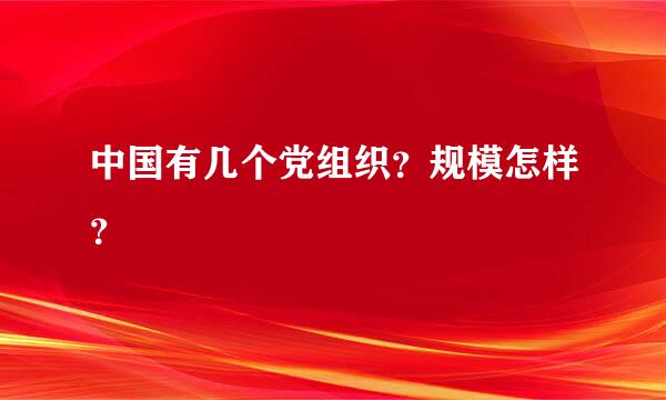 中国有几个党组织？规模怎样？