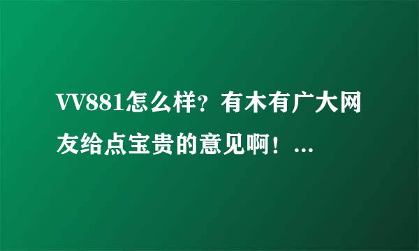 VV881怎么样？有木有广大网友给点宝贵的意见啊！关键是要安全啊！